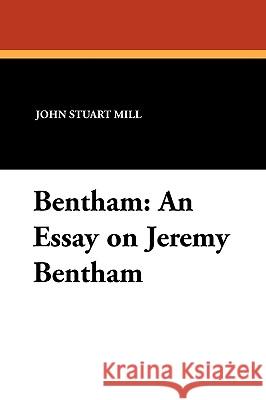 Bentham: An Essay on Jeremy Bentham John Stuart Mill 9781434409386 Strossmere Books