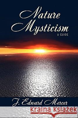 Nature Mysticism: A Guide J. Edward Mercer 9781434412461 WLC