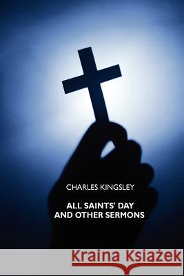 All Saints' Day and Other Sermons Charles Kingsley Rev W. Harrison 9781434433121 Brownstone Books