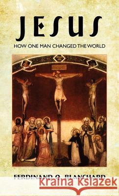 Jesus: How One Man Changed the World Ferdinand Q. Blanchard 9781434456571 Brownstone Books