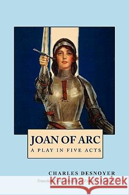 Joan of Arc: A Play in Five Acts Desnoyer, Charles 9781434457141 Borgo Press