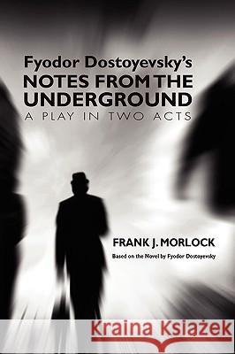 Notes from the Underground: A Play in Two Acts Morlock, Frank J. 9781434457394