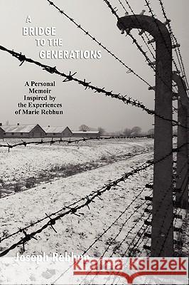 A Bridge to the Generations: A Personal Memoir Inspired by the Experiences of Marie Rebhun Rebhun, Joseph 9781434457448