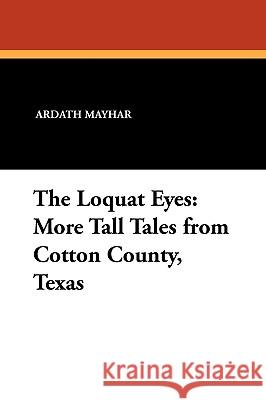 The Loquat Eyes: More Tall Tales from Cotton County, Texas Mayhar, Ardath 9781434457851 Borgo Press