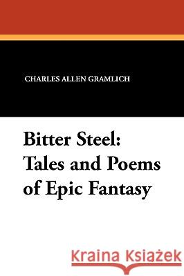 Bitter Steel: Tales and Poems of Epic Fantasy Gramlich, Charles Allen 9781434457899 Borgo Press