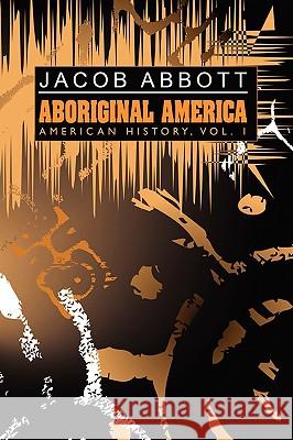 Aboriginal America: American History, Vol. I Jacob Abbott 9781434458506 Brownstone Books