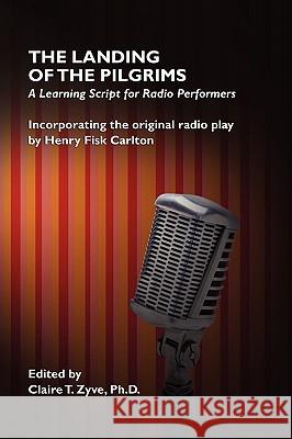 The Landing of the Pilgrims: A Learning Script for Radio Performers Henry Fisk Carlton Claire T. Zyve 9781434458520