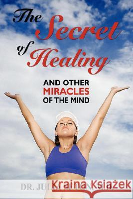 The Secret of Healing and Other Miracles of the Mind Dr Julia Seto 9781434468215 Brownstone Books