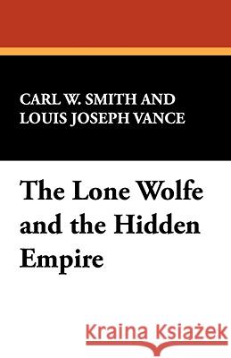 The Lone Wolf and the Hidden Empire Carl W Smith, Louis Joseph Vance 9781434468314