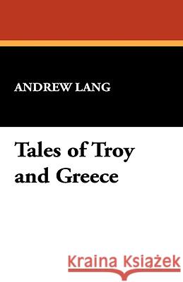 Tales of Troy and Greece Andrew Lang 9781434469120 