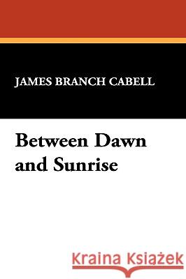 Between Dawn and Sunrise James Branch Cabell 9781434474452