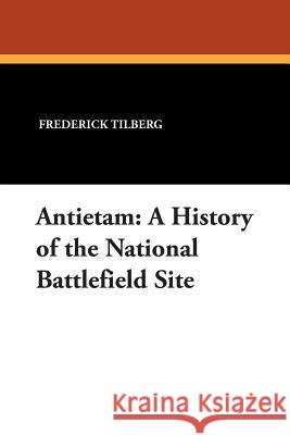 Antietam: A History of the National Battlefield Site Frederick Tilberg 9781434478504 