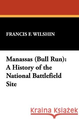 Manassas (Bull Run): A History of the National Battlefield Site Francis F. Wilshin 9781434478696