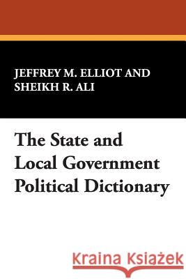 The State and Local Government Political Dictionary Jeffrey M. Elliot 9781434490506 Borgo Press