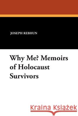 Why Me? Memoirs of Holocaust Survivors Joseph Rebhun 9781434491428