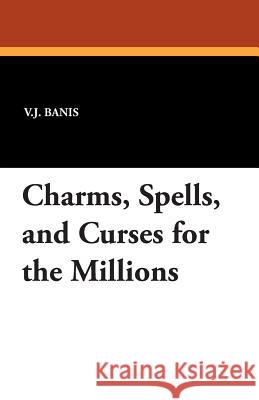 Charms, Spells, and Curses for the Millions V. J. Banis 9781434491480