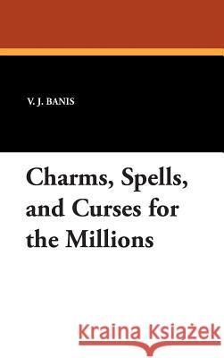 Charms, Spells, and Curses for the Millions V. J. Banis 9781434492425