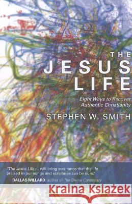Jesus Life: Eight Ways to Rediscover Authentic Christianity Stephen W Smith 9781434700643 David C Cook Publishing Company