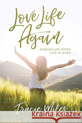 Love Life Again: Finding Joy When Life Is Hard Tracie Miles 9781434710154 David C Cook Publishing Company