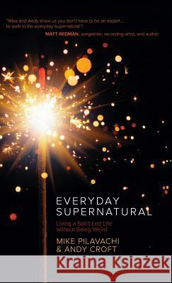 Everyday Supernatural: Living a Spirit-Led Life Without Being Weird Pilavachi, Mike 9781434711809 David C. Cook