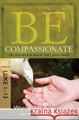 Be Compassionate: Let the World Know That Jesus Cares, NT Commentary: Luke 1-13 Warren W. Wiersbe 9781434765024 David C. Cook