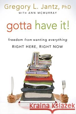 Gotta Have It!: Freedom from Wanting Everything Right Here, Right Now Gregg Jantz 9781434766243 David C Cook Publishing Company