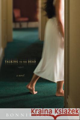 Talking to the Dead: A Novel Bonnie Grove 9781434766410