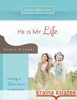 He is My Life - Design4living: Living to Love Others as Jesus Did Debbie Alsdorf 9781434767882 David C Cook Publishing Company