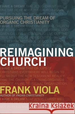 Reimagining Church: Pursuing the Dream of Organic Christianity Frank Viola 9781434768759 David C. Cook