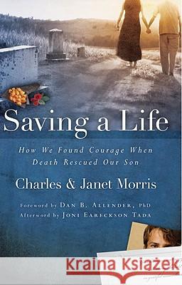 Saving a Life: How We Found Courage When Death Rescued Our Son Charles Morris, Janet Morris (IBPA, AMHA), Sra Joni Eareckson-Tada 9781434799913 David C Cook Publishing Company
