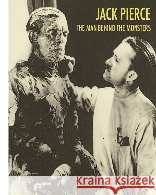 Jack Pierce: The Man Behind The Monsters Essman, Scott 9781434800145 Createspace