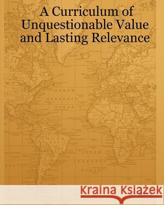 A Curriculum Of Unquestionable Value And Lasting Relevance Smith, Lee 9781434811622 Createspace