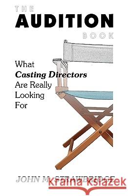 The Audition Book: What Casting Directors Are Really Looking For Strawbridge, John M. 9781434811714 Createspace