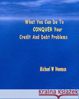 What You Can Do To Conquer Your Credit And Debt Problems Newman, Michael W. 9781434812711 Createspace