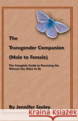 The Transgender Companion (Male To Female): The Complete Guide To Becoming The Woman You Want To Be Seeley, Jennifer 9781434813220