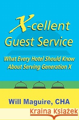 X-Cellent Guest Service: What Every Hotel Should Know About Serving Generation X Maguire Cha, Will 9781434815064 Createspace