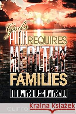 God's Plan Requires Healthy Families: It Always Did And Always Will Wright, Clifford F. 9781434815903