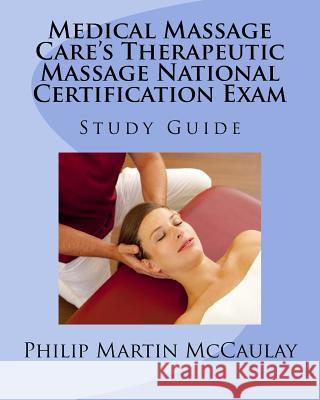 Medical Massage Care's Therapeutic Massage National Certification Exam Study Guide Philip Martin McCaulay 9781434818157 Createspace