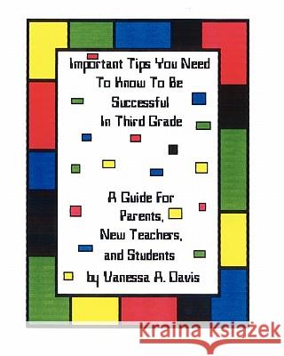 Important Tips You Need To Know To Be Successful In Third Grade: A Guide For Parents, New Teachers, And Students Davis, Vanessa A. 9781434819505