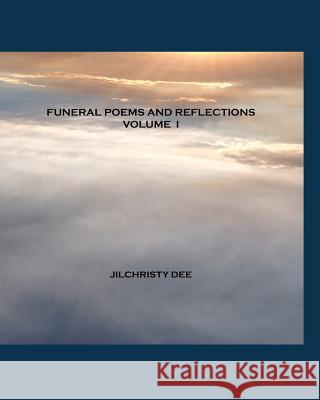 Funeral Poems and Reflections - Volume I: A Contemporary Collection of Memorial and Funeral Poetry Jilchristy Dee 9781434822499 