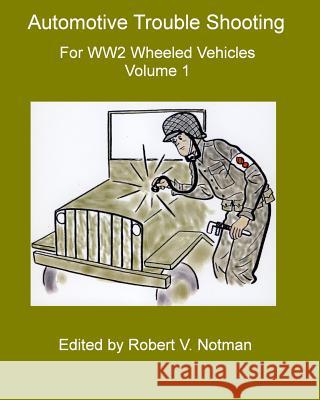 Automotive Trouble Shooting for WW2 Wheeled Vehicles: Volume 1 Notman, Robert 9781434822598 Createspace