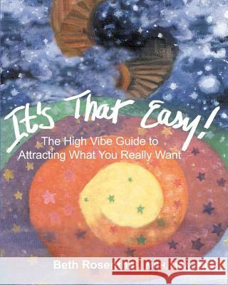 It's That Easy!: The High Vibe Guide to Attracting What You Really Want Beth Rosenthal 9781434823090 Createspace