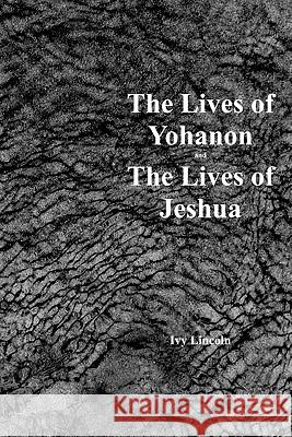 The Lives Of Yohanon And The Lives Of Jeshua Lincoln, Ivy 9781434823922
