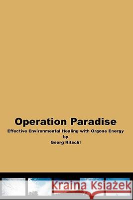 Operation Paradise: Effective Environmental Healing With Orgone Energy Ritschl, Georg 9781434824929
