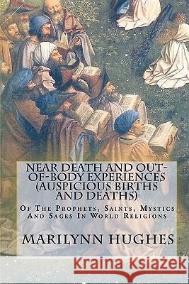 Near Death And Out-Of-Body Experiences (Auspicious Births And Deaths): Of The Prophets, Saints, Mystics And Sages In World Religions Marilynn Hughes 9781434827265 Createspace Independent Publishing Platform