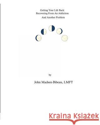 Getting Your Life Back: : Recovery From An Addiction And Another Problem Madsen-Bibeau, John 9781434828620