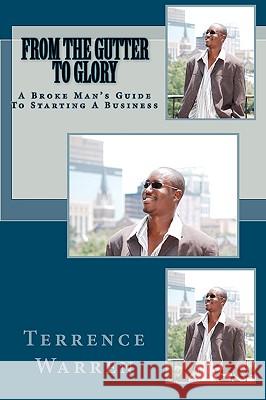 From The Gutter To Glory: A Broke Man's Guide To Starting A Business Warren, Terrence 9781434839688 Createspace