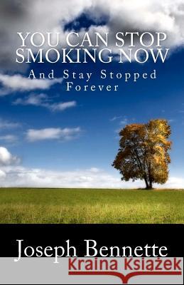 You Can Stop Smoking Now: And Stay Stopped Forever Joseph Bennette 9781434841377 Createspace