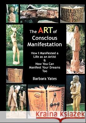 The Art Of Conscious Manifestation: How I Manifested A Life As An Artist Yates, Barbara 9781434841551