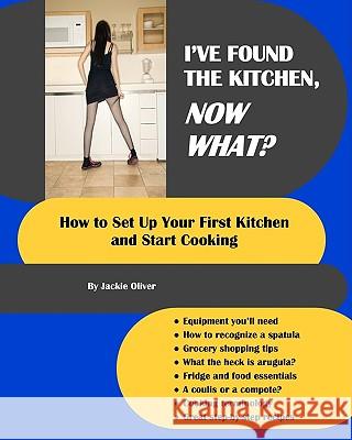 I've Found The Kitchen, Now What?: How To Set Up Your First Kitchen And Start Cooking Oliver, Jackie 9781434845023 Createspace